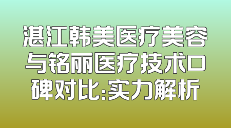 湛江韩美医疗美容与铭丽医疗技术口碑对比：实力解析