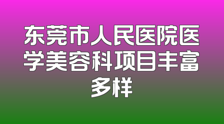 东莞市人民医院医学美容科项目丰富多样
