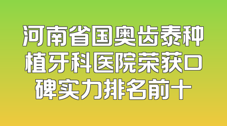 河南省国奥齿泰种植牙科医院荣获口碑实力排名前十