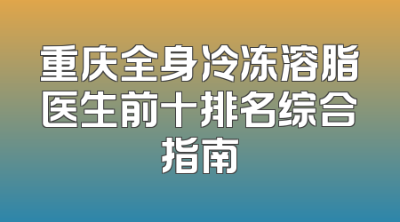重庆全身冷冻溶脂医生前十排名综合指南