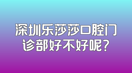 深圳乐莎莎口腔门诊部好不好呢？