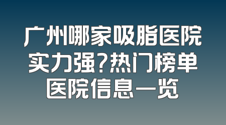 广州哪家吸脂医院实力强？热门榜单医院信息一览