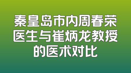 秦皇岛市内周春荣医生与崔炳龙教授的医术对比