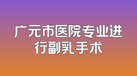 广元市医院专业进行副乳手术