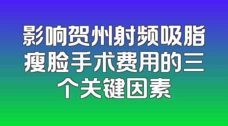影响贺州射频吸脂瘦脸手术费用的三个关键因素