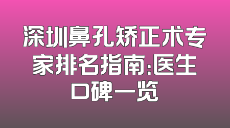 深圳鼻孔矫正术专家排名指南：医生口碑一览