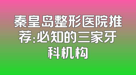 秦皇岛整形医院推荐：必知的三家牙科机构