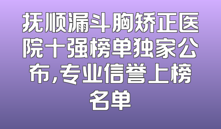 抚顺漏斗胸矫正医院十强榜单独家公布，专业信誉上榜名单