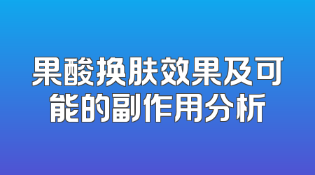 果酸换肤效果及可能的副作用分析