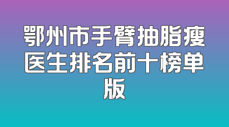 鄂州市手臂抽脂瘦医生排名前十榜单版