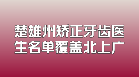 楚雄州矫正牙齿医生名单覆盖北上广