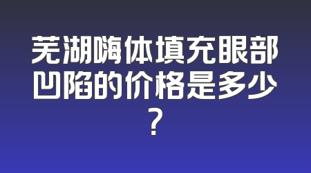 芜湖嗨体填充眼部凹陷的价格是多少？