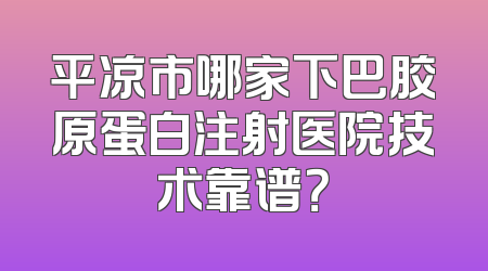 平凉市哪家下巴胶原蛋白注射医院技术靠谱？