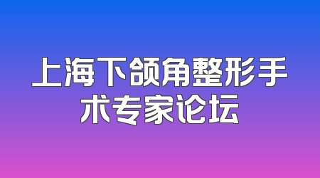 上海下颌角整形手术专家论坛
