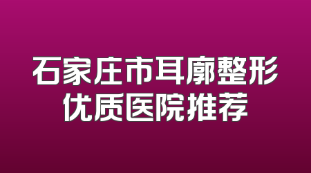 石家庄市耳廓整形优质医院推荐