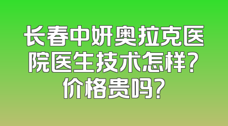 长春中妍奥拉克医院医生技术怎样？价格贵吗？
