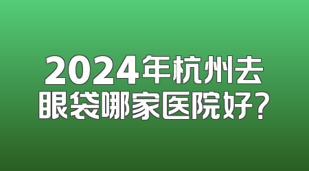 2024年杭州去眼袋哪家医院好？