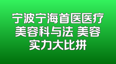 宁波宁海首医医疗美容科与法嫚美容实力大比拼