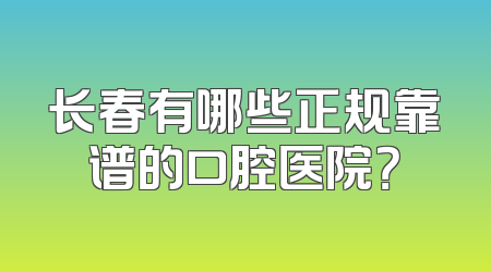长春有哪些正规靠谱的口腔医院？