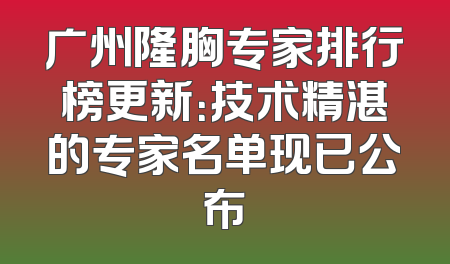 广州隆胸专家排行榜更新：技术精湛的专家名单现已公布
