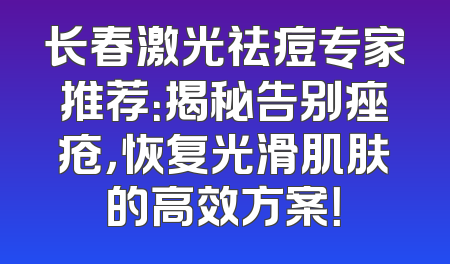 长春激光祛痘专家推荐：揭秘告别痤疮，恢复光滑肌肤的高效方案！