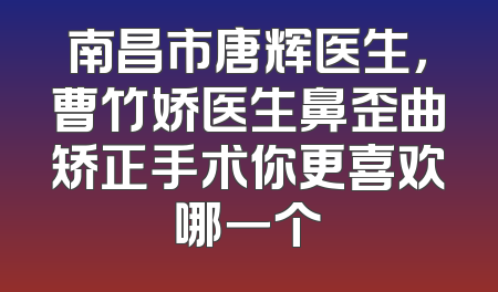 南昌市唐辉医生，曹竹娇医生鼻歪曲矫正手术你更喜欢哪一个