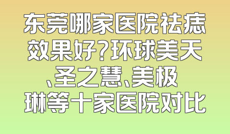 东莞哪家医院祛痣效果好？环球美天、圣之慧、美极媄琳等十家医院对比