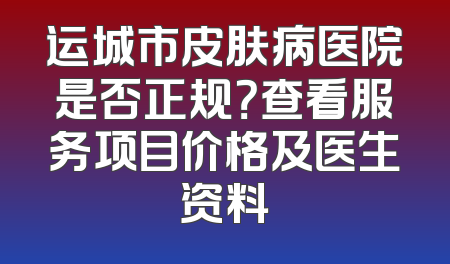 运城市皮肤病医院是否正规？查看服务项目价格及医生资料
