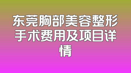 东莞胸部美容整形手术费用及项目详情