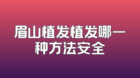 眉山植发植发哪一种方法安全