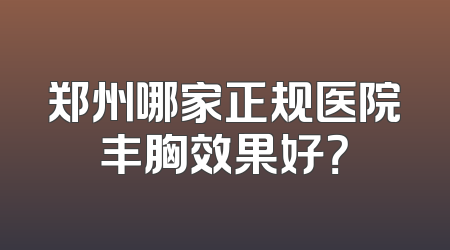 郑州哪家正规医院丰胸效果好？
