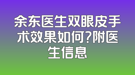 余东医生双眼皮手术效果如何？附医生信息