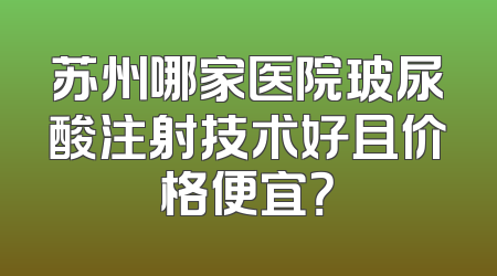 苏州哪家医院玻尿酸注射技术好且价格便宜？