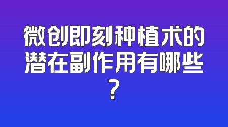 微创即刻种植术的潜在副作用有哪些？