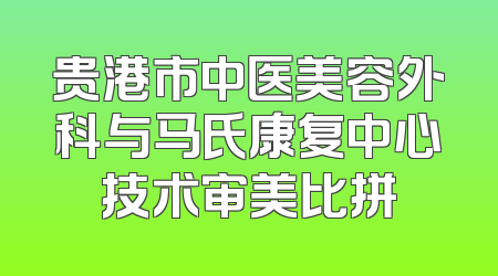 贵港市中医美容外科与马氏康复中心技术审美比拼
