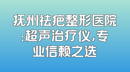 抚州祛疤整形医院：超声治疗仪，专业信赖之选