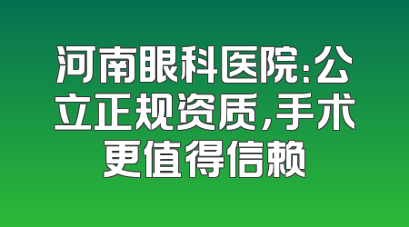 河南眼科医院：公立正规资质，手术更值得信赖