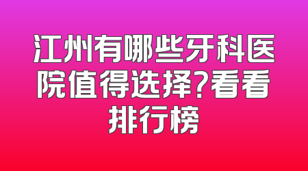 江州有哪些牙科医院值得选择？看看排行榜