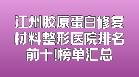 江州胶原蛋白修复材料整形医院排名前十！榜单汇总