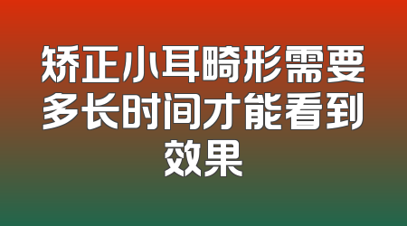 矫正小耳畸形需要多长时间才能看到效果