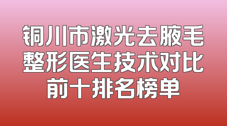 铜川市激光去腋毛整形医生技术对比前十排名榜单