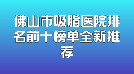 佛山市吸脂医院排名前十榜单全新推荐