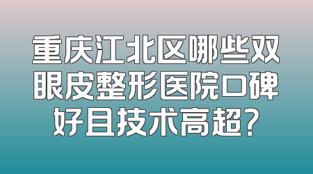 重庆江北区哪些双眼皮整形医院口碑好且技术高超？