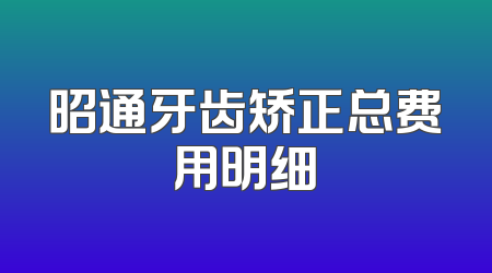 昭通牙齿矫正总费用明细
