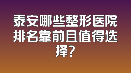 泰安哪些整形医院排名靠前且值得选择？