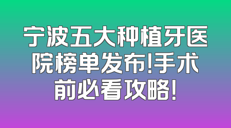 宁波五大种植牙医院榜单发布！手术前必看攻略！