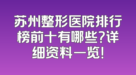 苏州整形医院排行榜前十有哪些？详细资料一览！