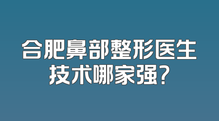 合肥鼻部整形医生技术哪家强？