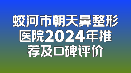蛟河市朝天鼻整形医院2024年推荐及口碑评价
