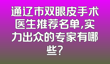 通辽市双眼皮手术医生推荐名单，实力出众的专家有哪些？